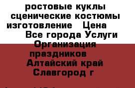 ростовые куклы.сценические костюмы.изготовление › Цена ­ 15 000 - Все города Услуги » Организация праздников   . Алтайский край,Славгород г.